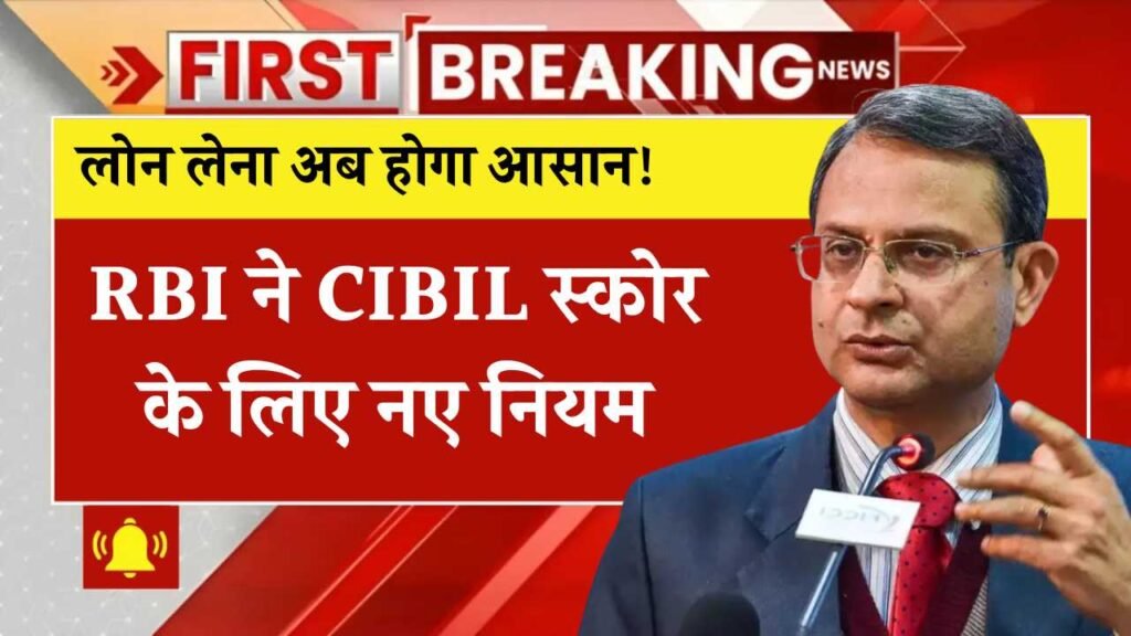 लोन लेना अब होगा आसान! RBI ने CIBIL स्कोर के लिए लागू किए 6 नए नियम RBI CIBIL Score Rules 2025